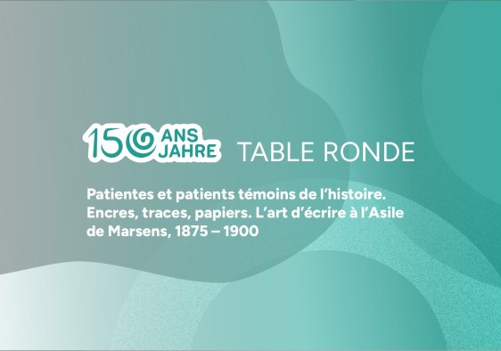 25.02.2026 TABLE RONDE, Patientes et patients témoins de l’histoire - L’art d’écrire à l’hôpital de Marsens à travers le temps